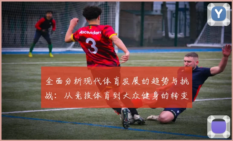 全面分析现代体育发展的趋势与挑战：从竞技体育到大众健身的转变