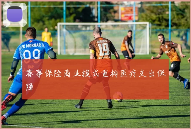赛事保险商业模式重构医疗支出保障