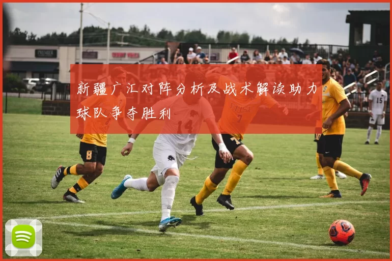 新疆广汇对阵分析及战术解读助力球队争夺胜利