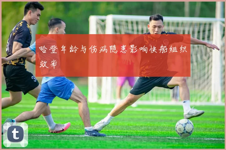 哈登年龄与伤病隐患影响快船组织效率