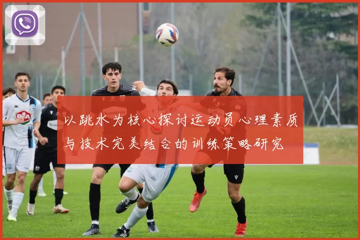 以跳水为核心探讨运动员心理素质与技术完美结合的训练策略研究