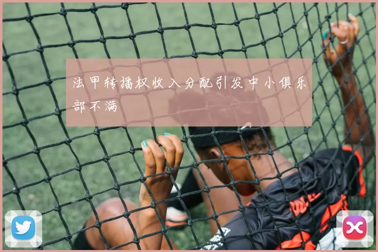 法甲转播权收入分配引发中小俱乐部不满