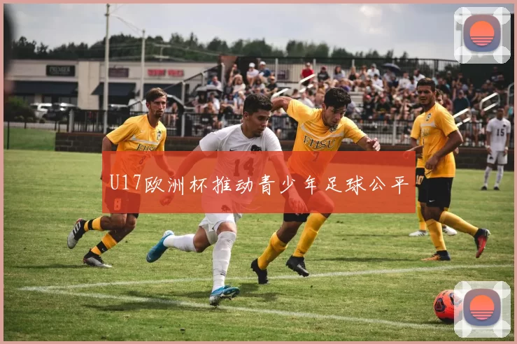 U17欧洲杯推动青少年足球公平