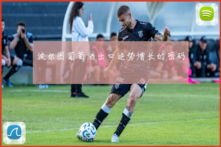 波尔图葡萄酒出口逆势增长的密码