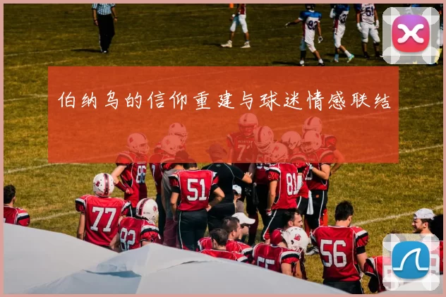 伯纳乌的信仰重建与球迷情感联结