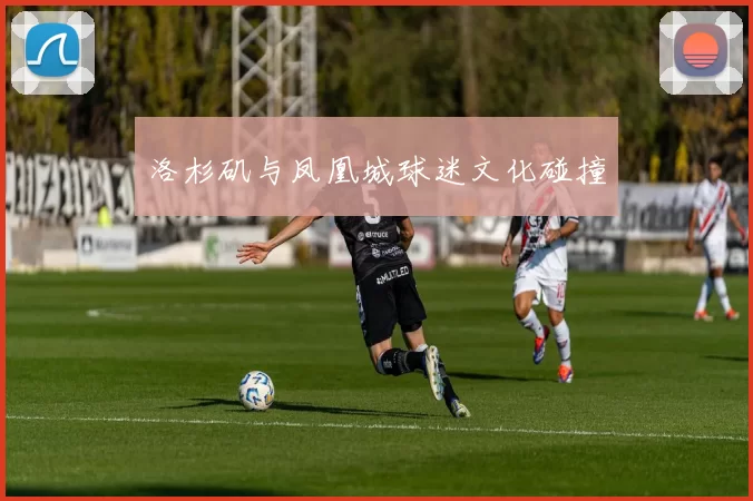 洛杉矶与凤凰城球迷文化碰撞