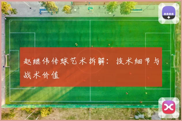 赵继伟传球艺术拆解：技术细节与战术价值
