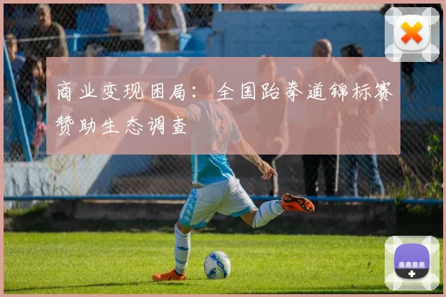 商业变现困局：全国跆拳道锦标赛赞助生态调查
