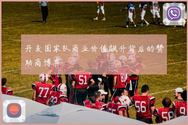 丹麦国家队商业价值飙升背后的赞助商博弈