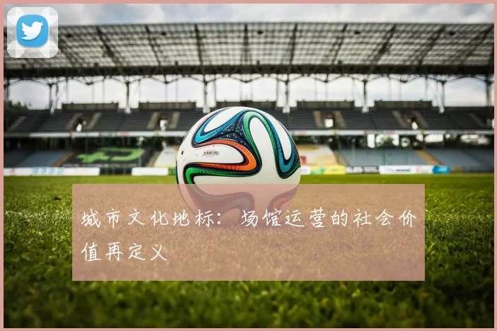 城市文化地标：场馆运营的社会价值再定义