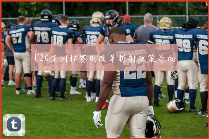 U20亚洲杯赛制改革折射政策导向