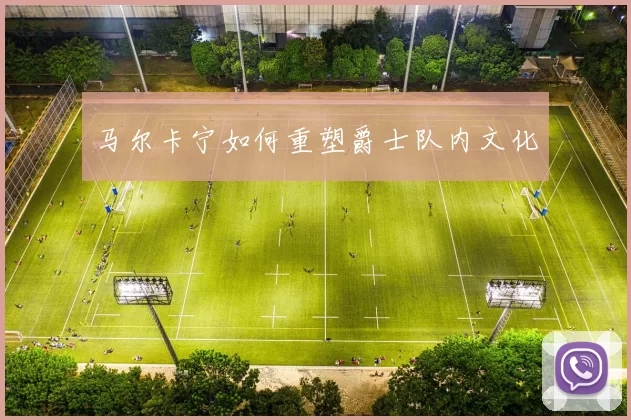 马尔卡宁如何重塑爵士队内文化
