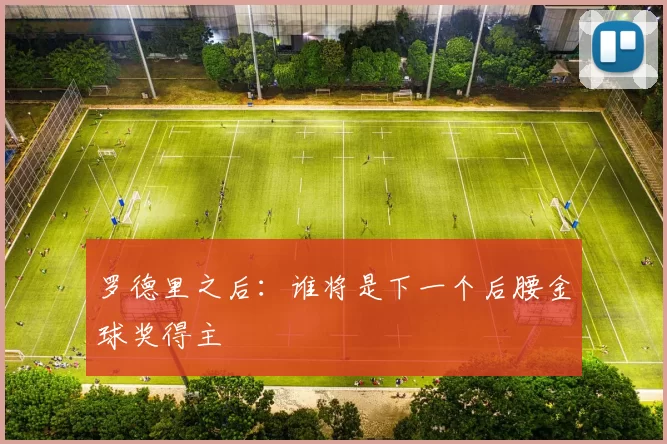 罗德里之后：谁将是下一个后腰金球奖得主
