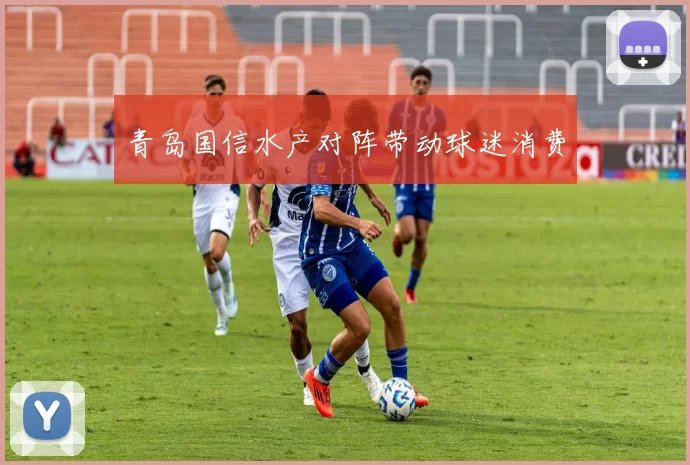 青岛国信水产对阵带动球迷消费