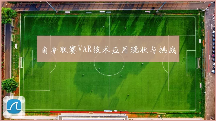 南非联赛VAR技术应用现状与挑战
